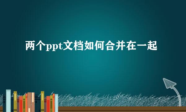 两个ppt文档如何合并在一起