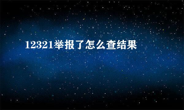 12321举报了怎么查结果