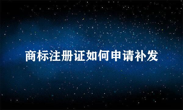 商标注册证如何申请补发