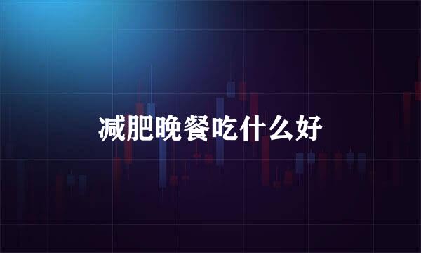 减肥晚餐吃什么好