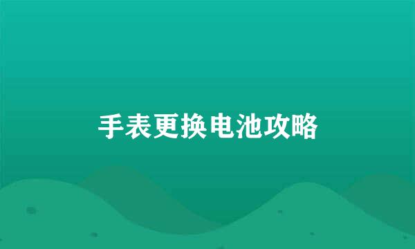 手表更换电池攻略