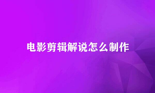电影剪辑解说怎么制作