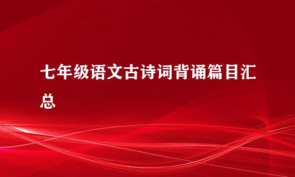 七年级语文古诗词背诵篇目汇总