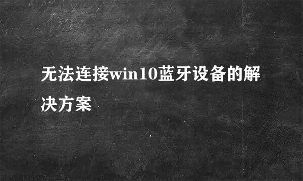 无法连接win10蓝牙设备的解决方案