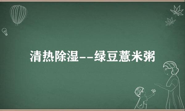 清热除湿--绿豆薏米粥