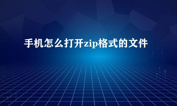 手机怎么打开zip格式的文件