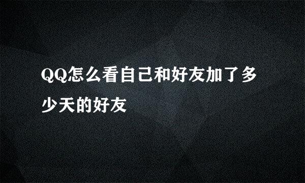 QQ怎么看自己和好友加了多少天的好友