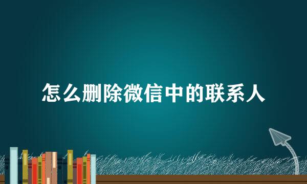 怎么删除微信中的联系人