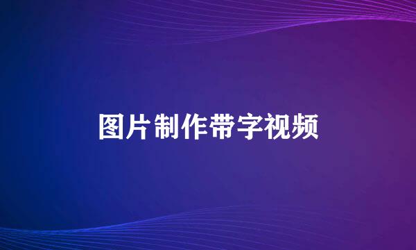 图片制作带字视频