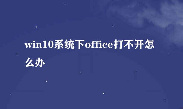 win10系统下office打不开怎么办