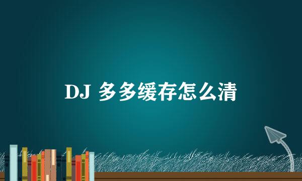 DJ 多多缓存怎么清
