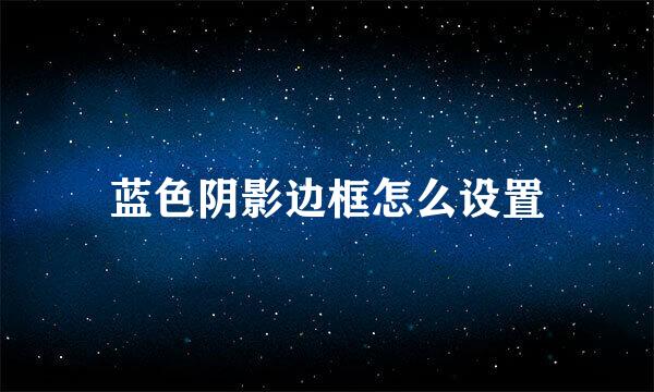 蓝色阴影边框怎么设置