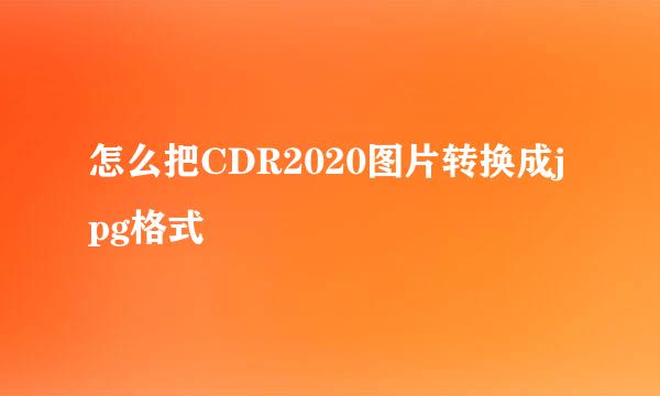 怎么把CDR2020图片转换成jpg格式