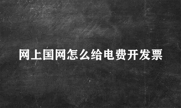 网上国网怎么给电费开发票