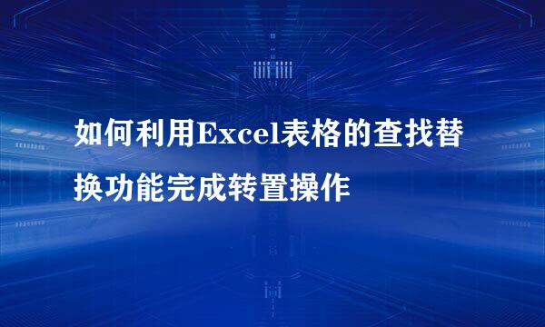 如何利用Excel表格的查找替换功能完成转置操作