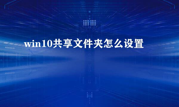 win10共享文件夹怎么设置