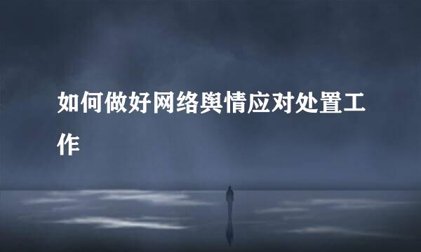 如何做好网络舆情应对处置工作