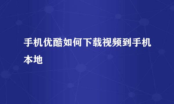手机优酷如何下载视频到手机本地