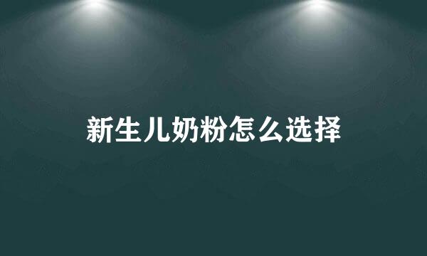 新生儿奶粉怎么选择