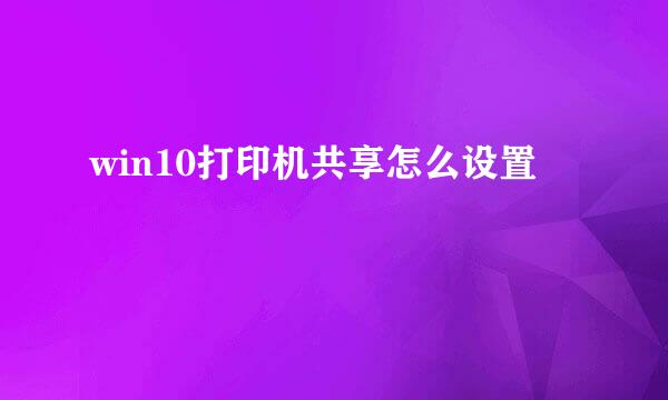 win10打印机共享怎么设置