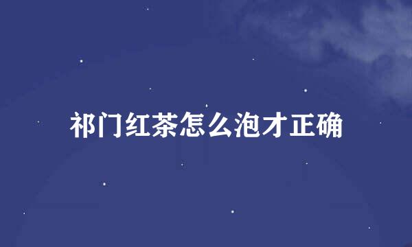 祁门红茶怎么泡才正确