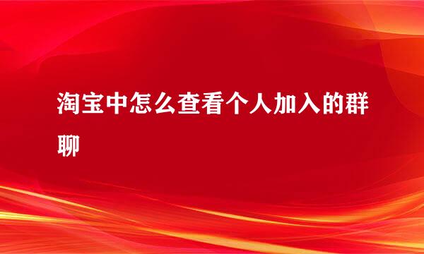 淘宝中怎么查看个人加入的群聊