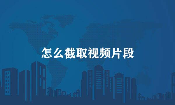 怎么截取视频片段