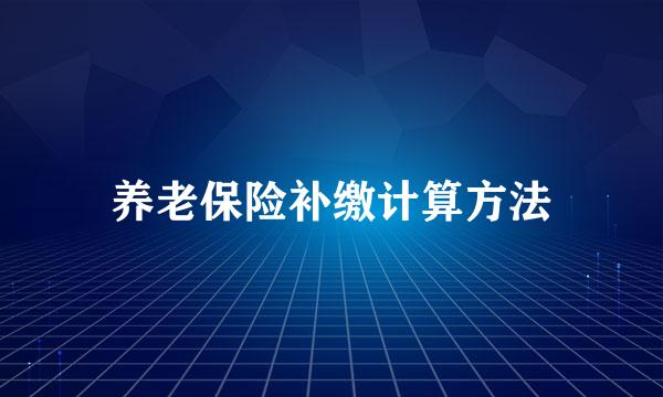 养老保险补缴计算方法