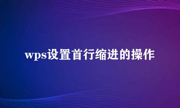 wps设置首行缩进的操作