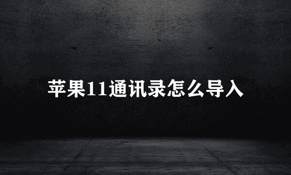 苹果11通讯录怎么导入