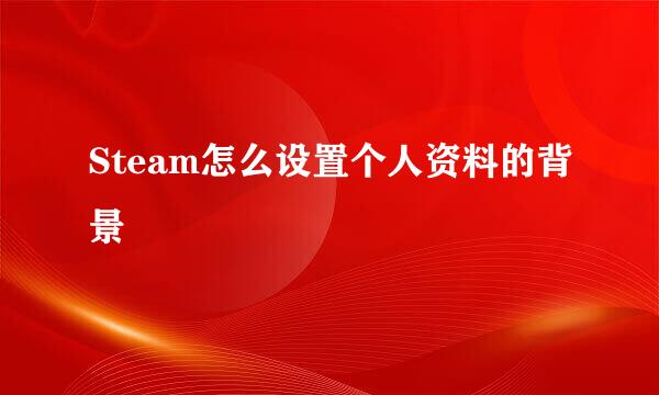 Steam怎么设置个人资料的背景