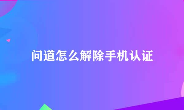 问道怎么解除手机认证