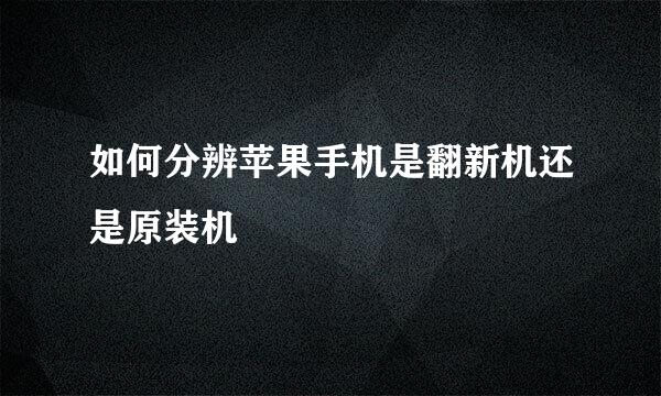 如何分辨苹果手机是翻新机还是原装机