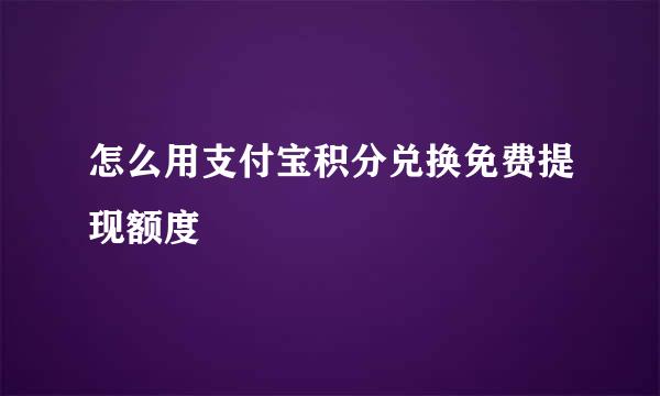怎么用支付宝积分兑换免费提现额度
