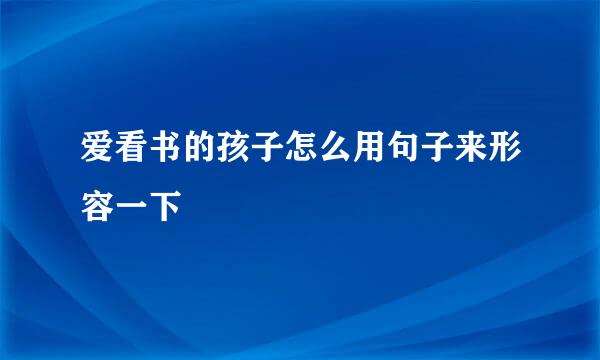 爱看书的孩子怎么用句子来形容一下