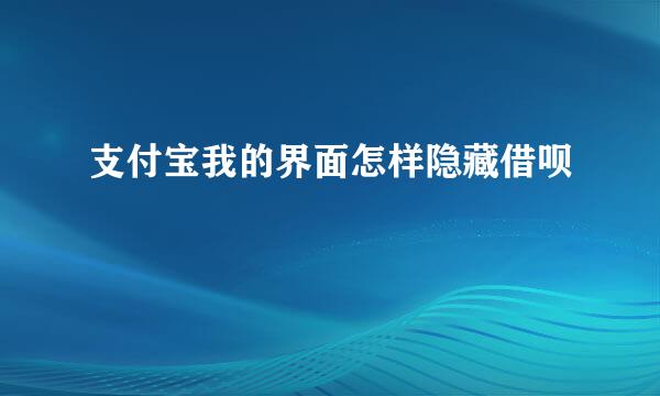 支付宝我的界面怎样隐藏借呗