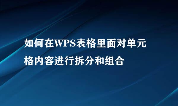 如何在WPS表格里面对单元格内容进行拆分和组合
