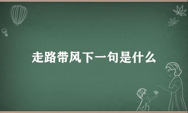 走路带风下一句是什么