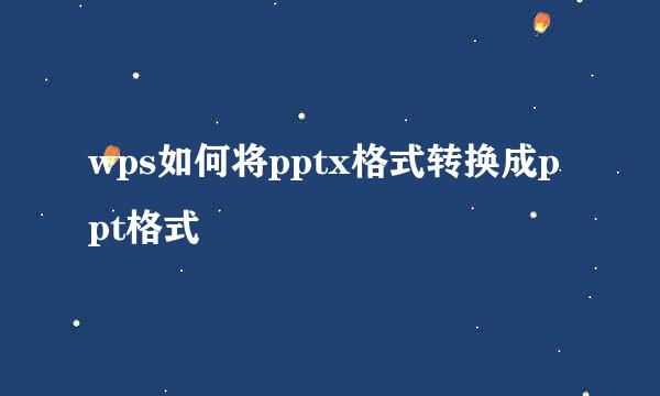 wps如何将pptx格式转换成ppt格式