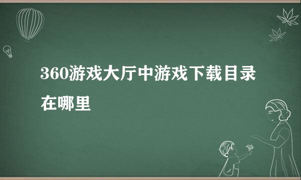 360游戏大厅中游戏下载目录在哪里