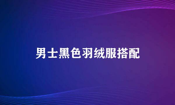 男士黑色羽绒服搭配