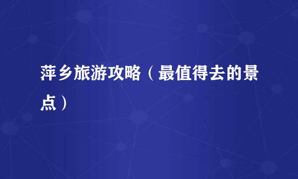 萍乡旅游攻略（最值得去的景点）