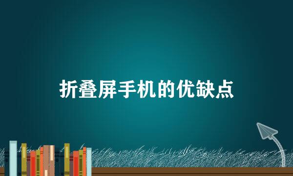 折叠屏手机的优缺点