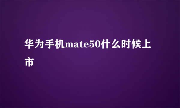华为手机mate50什么时候上市