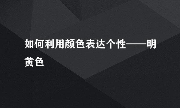 如何利用颜色表达个性——明黄色