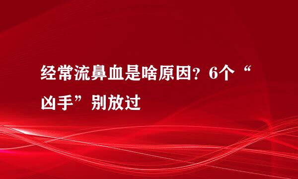 经常流鼻血是啥原因？6个“凶手”别放过
