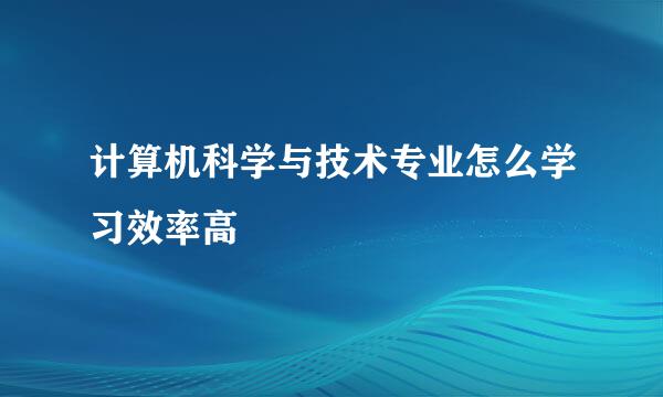 计算机科学与技术专业怎么学习效率高
