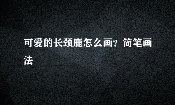 可爱的长颈鹿怎么画？简笔画法