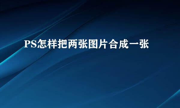 PS怎样把两张图片合成一张