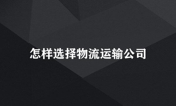怎样选择物流运输公司